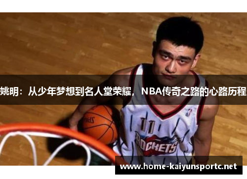 姚明：从少年梦想到名人堂荣耀，NBA传奇之路的心路历程