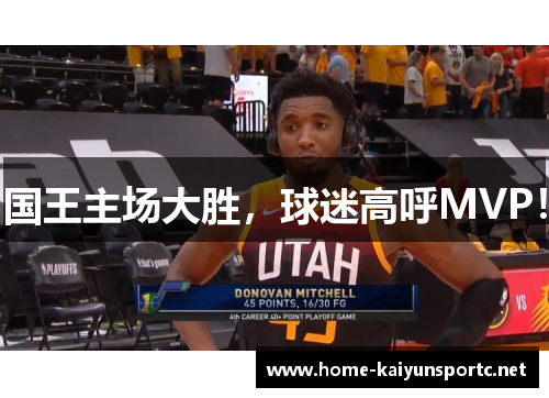 国王主场大胜，球迷高呼MVP！